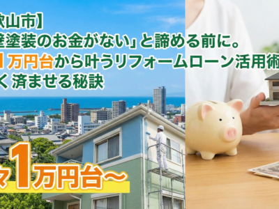 【和歌山市】「外壁塗装のお金がない」と諦める前に。月々1万円台から叶うリフォームローン活用術と安く済ませる秘訣